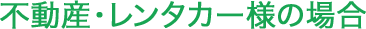不動産・レンタカー様の場合