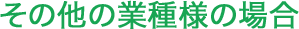 その他の業種様の場合